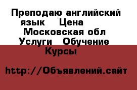 Преподаю английский язык  › Цена ­ 900 - Московская обл. Услуги » Обучение. Курсы   